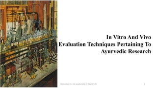 Motivation for Life Academy by Dr Khalid B.M 1
In Vitro And Vivo
Evaluation Techniques Pertaining To
Ayurvedic Research
13-07-2023
 