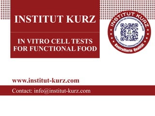 INSTITUT KURZ
IN VITRO CELL TESTS
FOR FUNCTIONAL FOOD
www.institut-kurz.com
Contact: info@institut-kurz.com
 