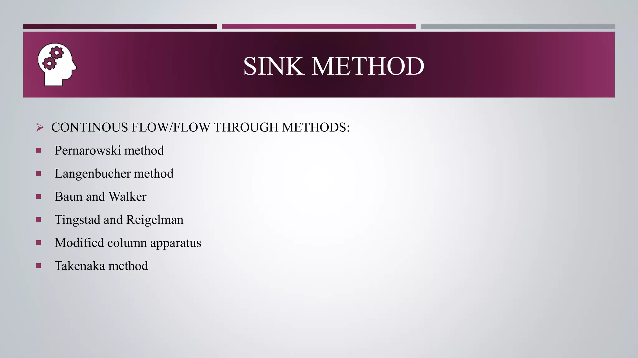 SINK METHOD
 CONTINOUS FLOW/FLOW THROUGH METHODS:
 Pernarowski method
 Langenbucher method
 Baun and Walker
 Tingstad and Reigelman
 Modified column apparatus
 Takenaka method
 