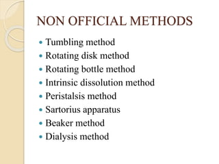 NON OFFICIAL METHODS
 Tumbling method
 Rotating disk method
 Rotating bottle method
 Intrinsic dissolution method
 Peristalsis method
 Sartorius apparatus
 Beaker method
 Dialysis method
 