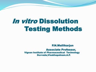 In vitro Dissolution
Testing Methods
P.N.Mallikarjun
Associate Professor,
Vignan Institute of Pharmaceutical Technology
Duvvada,Visakhapatnam.A.P.
 