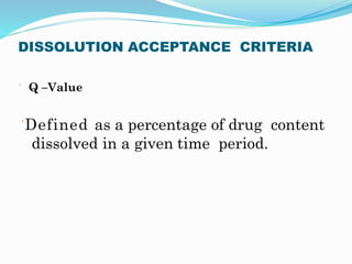 DISSOLUTION ACCEPTANCE CRITERIA
 Q –Value
Defined as a percentage of drug content
dissolved in a given time period.
 