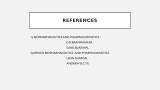 REFERENCES
1) BIOPHARMACEUTICS AND PHARMACOKINETICS :
D.M.BRAHMANKAR
SUNIL B.JAISWAL
2)APPLIED BIOPHARMACEUTICS AND PHARMCOKINETICS
LEON SHARGEL
ANDREW B.CYU
 