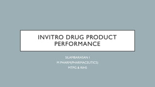 INVITRO DRUG PRODUCT
PERFORMANCE
SILAMBARASAN I
M PHARM(PHARMACEUTICS)
MTPG & RIHS
 