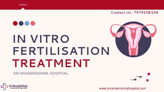 IN VITRO
FERTILISATION
TREATMENT
SRI RAMAKRISHNA HOSPITAL
HOME
Contact Us : 7970108108
www.sriramakrishnahospital.com
 
