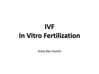 IVF
In Vitro Fertilization
Areej Abu Hanieh
 