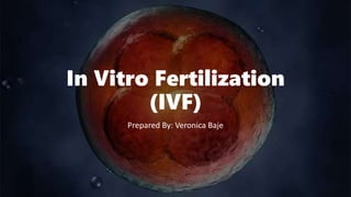 In Vitro Fertilization
(IVF)
Prepared By: Veronica Baje
 
