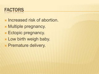 FACTORS

 Increased risk of abortion.
 Multiple pregnancy.

 Ectopic pregnancy.

 Low birth weigh baby.

 Premature delivery.
 