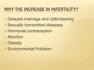 WHY THE INCREASE IN INFERTILITY?

 Delayed marriage and child-bearing
 Sexually transmitted diseases

 Hormonal contraception

 Abortion

 Obesity

 Environmental Pollution
 
