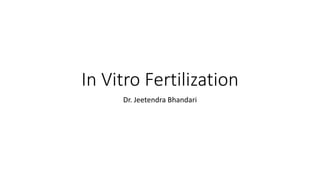 In Vitro Fertilization
Dr. Jeetendra Bhandari
 