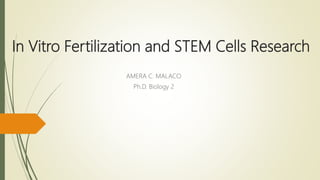 In Vitro Fertilization and STEM Cells Research
AMERA C. MALACO
Ph.D. Biology 2
 