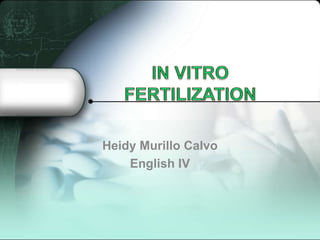 IN VITRO FERTILIZATION Heidy Murillo Calvo English IV 