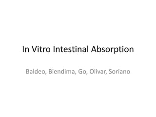 In Vitro Intestinal Absorption

Baldeo, Biendima, Go, Olivar, Soriano
 