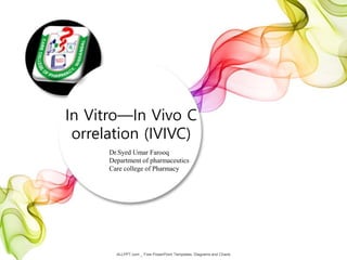 Dr.Syed Umar Farooq
Department of pharmaceutics
Care college of Pharmacy
In Vitro—In Vivo C
orrelation (IVIVC)
ALLPPT.com _ Free PowerPoint Templates, Diagrams and Charts
 