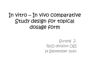 In vitro – In vivo comparative Study design for topical dosage form Surang  J. R&D division OSI 14 September 2010 