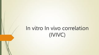 In vitro In vivo correlation
(IVIVC)
 