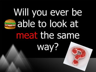 Will you ever be
able to look at
meat the same
      way?
 