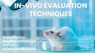 IN-VIVO EVALUATION
TECHNIQUES
Presented by:
Anushma Chorsiya
M.Pharm
16/MPH/DPSRU/2018
 