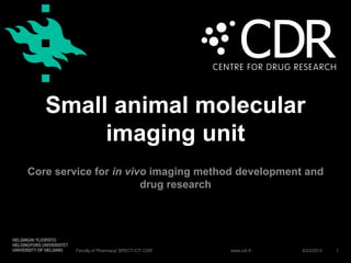 www.cdr.fi
Small animal molecular
imaging unit
Core service for in vivo imaging method development and
drug research
5/23/2013Faculty of Pharmacy/ SPECT-CT/ CDR 1
 