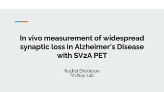 In vivo measurement of widespread
synaptic loss in Alzheimer’s Disease
with SV2A PET
Rachel Dickinson
McNay Lab
 
