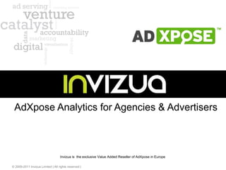 AdXpose Analytics for Agencies & Advertisers 
Invizua is the exclusive Value Added Reseller of AdXpose in Europe 
© 2009-2011 Invizua Limited | All rights reserved | 
 