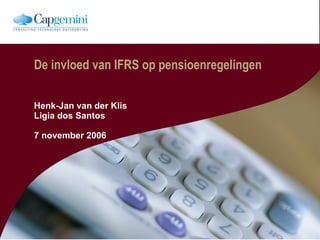 De invloed van IFRS op pensioenregelingen Henk-Jan van der Klis Ligia dos Santos 7 november 2006 