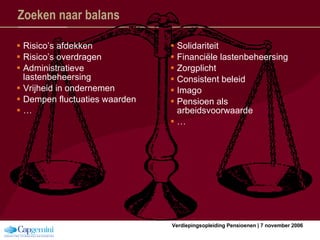 Zoeken naar balans Risico’s afdekken Risico’s overdragen Administratieve lastenbeheersing Vrijheid in ondernemen Dempen fluctuaties waarden … Solidariteit Financiële lastenbeheersing Zorgplicht Consistent beleid Imago Pensioen als arbeidsvoorwaarde … 