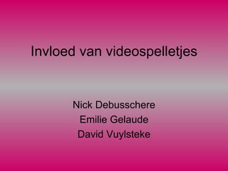 Invloed van videospelletjes Nick Debusschere Emilie Gelaude David Vuylsteke 