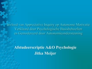 Invloed van Appreciative Inquiry op Autonome Motivatie
Verklaard door Psychologische Basisbehoeften
en Gemodereerd door Autonomieondersteuning

Afstudeerscriptie A&O Psychologie
Jitka Meijer

 