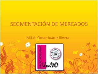 SEGMENTACIÓN DE MERCADOS

    M.I.A. Omar Juárez Rivera




           M.I.A. OMAR JUÁREZ RIVERA   1
 