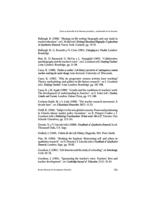 Hacia un desarrollo de las historias personales y profesionales de los docentes



Bullough, R. (1998). “Musings on life writing: biography and case study in
teacher education”, en C. Kridel (ed.) Writing Educational Biography: Explorations
in Qualitative Research, Nueva York: Garland, pp. 19-32.
Bullough, R.; G. Knowles y N. Crow (1991). Emerging as a Teacher, Londres:
Routledge.
Butt, R.; D. Raymond; G. McCue y L. Yamagishi (1992). “Collaborative
autobiography and the teacher’s voice”, en I. Goodson (ed.) Studying Teachers’
Lives, Londres: Routledge, pp. 51-98.
Casey, K. (1988). Teacher as author: Life history narratives of contemporary women
teachers working for social change, tesis doctoral, University of Wisconsin.
Casey, K. (1992). “Why do progressive women activists leave teaching?
Theory, methodology and politics in life-history research”, en I. Goodson
(ed.) Studying Teachers’ Lives, Londres: Routledge, pp. 187-208.
Casey, K. y M. Apple (1989). “Gender and the conditions of teachers’ work:
The development of understanding in America”, en S. Acker (ed.) Teachers,
Gender and Careers, Londres: Falmer Press, pp. 171-186.
Cochran-Smith, M. y S. Lytle (1999). “The teacher research movement: A
decade later”, en Educational Researcher, 28(7): 15-25.
Dehli, K. (1994). “Subject to the new global economy: Power and positioning
in Ontario labour market policy formation”, en R. Priegert Coulter y I.
Goodson (eds.) Rethinking Vocationalism: Whose work/life is it?, Toronto: Our
Schools/Ourselves, pp. 113-141.
Denzin, N. y Y. Lincoln (eds.) (2000). Handbook of Qualitative Research, 2a ed.
Thousand Oaks, CA: Sage.
Dollard, J. (1949). Criteria for the Life History, Magnolia, MA: Peter Smith.
Fine, M. (1994). “Working the hyphens: Reinventing self and others in
qualitative research”, en N. Denzin y Y. Lincoln (eds.) Handbook of Qualitative
Research, Londres: Sage, pp. 70-82.
Goodson, I. (1981). “Life histories and the study of schooling”, en Interchange,
11(4): 62-76.
Goodson, I. (1991). “Sponsoring the teacher’s voice: Teachers’ lives and
teacher development”, en Cambridge Journal of Education, 21(1): 35-45.

Revista Mexicana de Investigación Educativa                                                          755
 