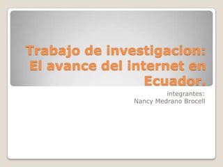 Trabajo de investigacion:El avance del internet en Ecuador. integrantes: Nancy Medrano Brocell 