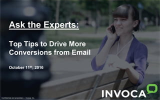 Confidential and proprietary – Invoca, Inc.
Ask the Experts:
Top Tips to Drive More
Conversions from Email
October 11th, 2016
 