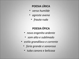 POESIA LÍRICA verso humilde agreste avena frauta ruda POESIA ÉPICA novo engenho ardente som alto e sublimado estilo grandíloco e corrente fúria grande e sonorosa tuba canora e belicosa 