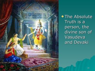 The Absolute Truth is a person, the divine son of Vasudeva and Devaki 