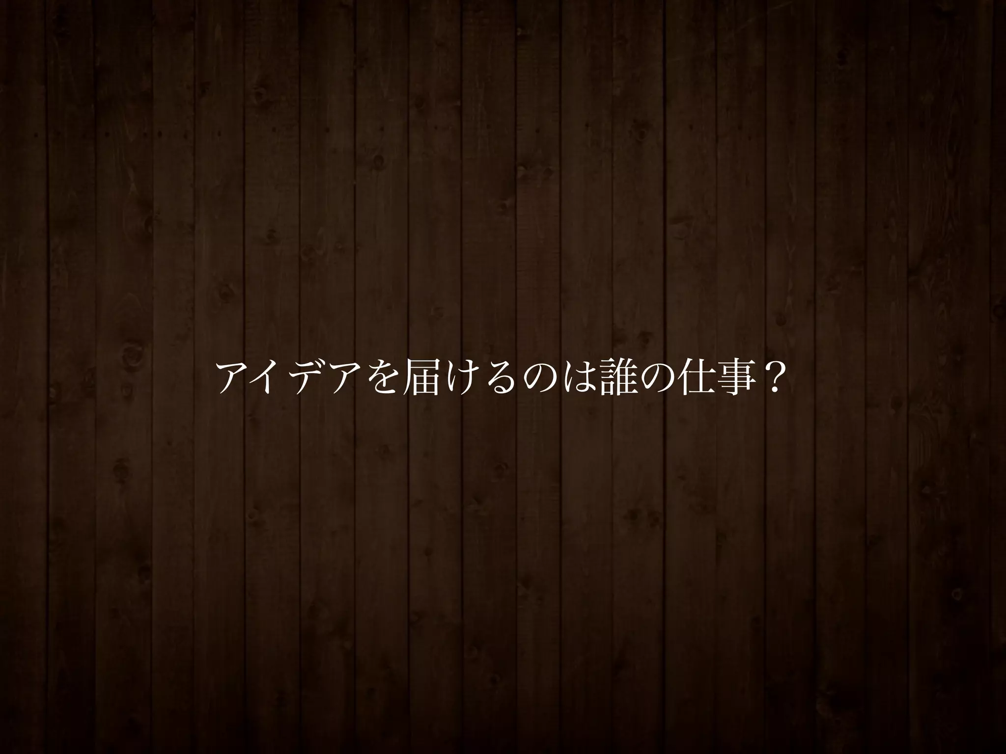 アイデアを届けるのは誰の仕事？
 