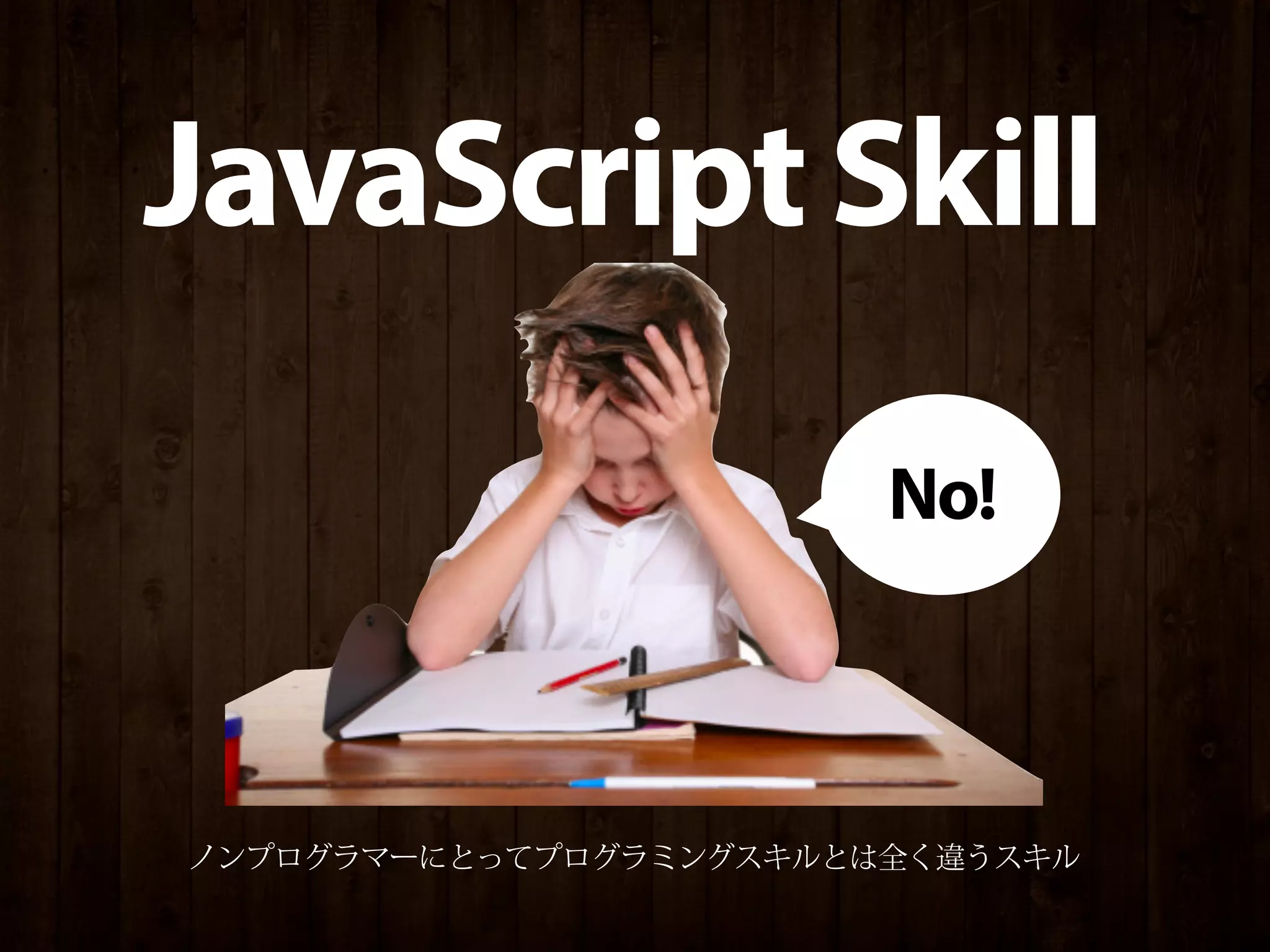 JavaScript Skill
                        No!



ノンプログラマーにとってプログラミングスキルとは全く違うスキル
 