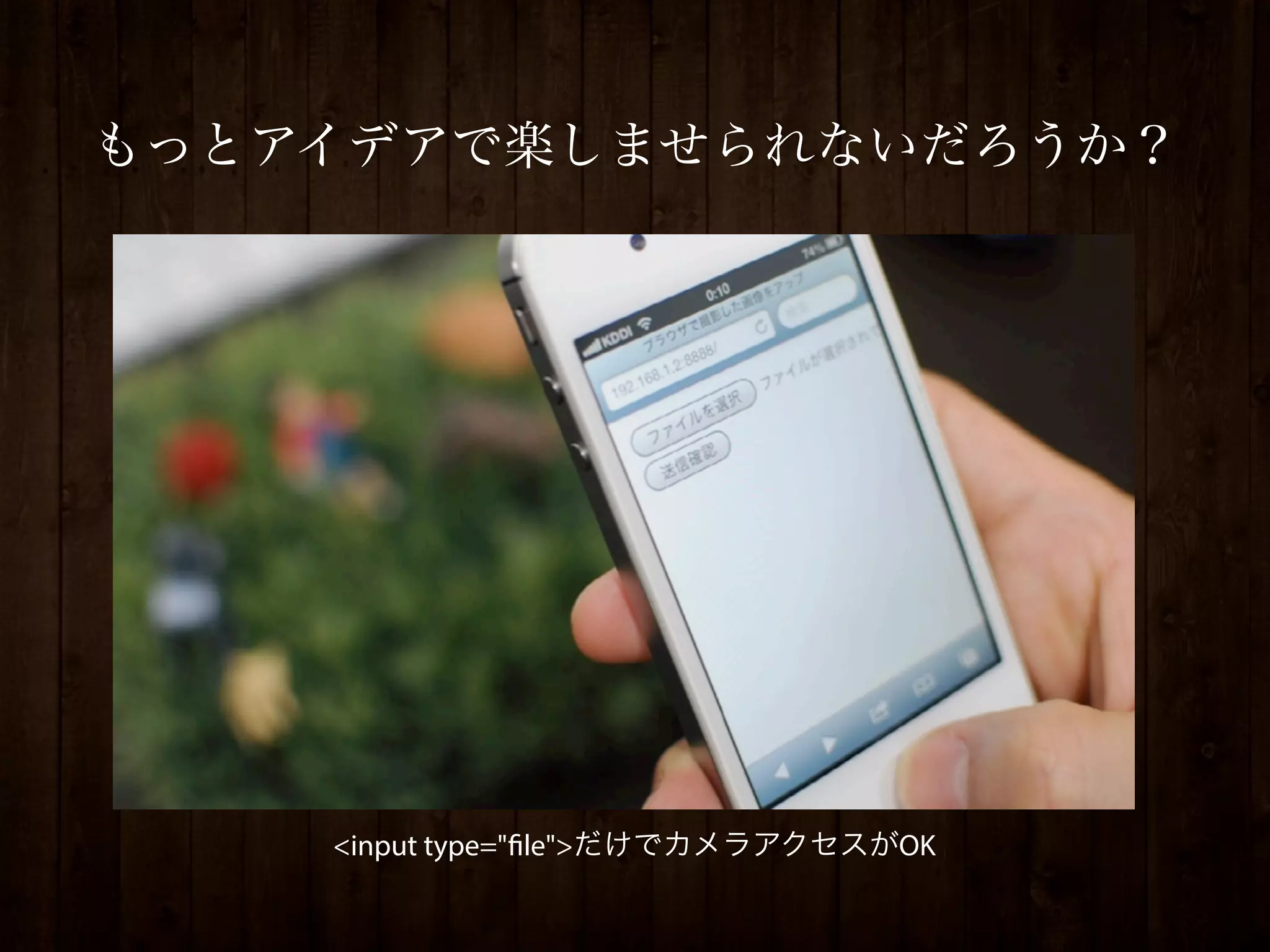 もっとアイデアで楽しませられないだろうか？




    <input type="file">だけでカメラアクセスがOK
 