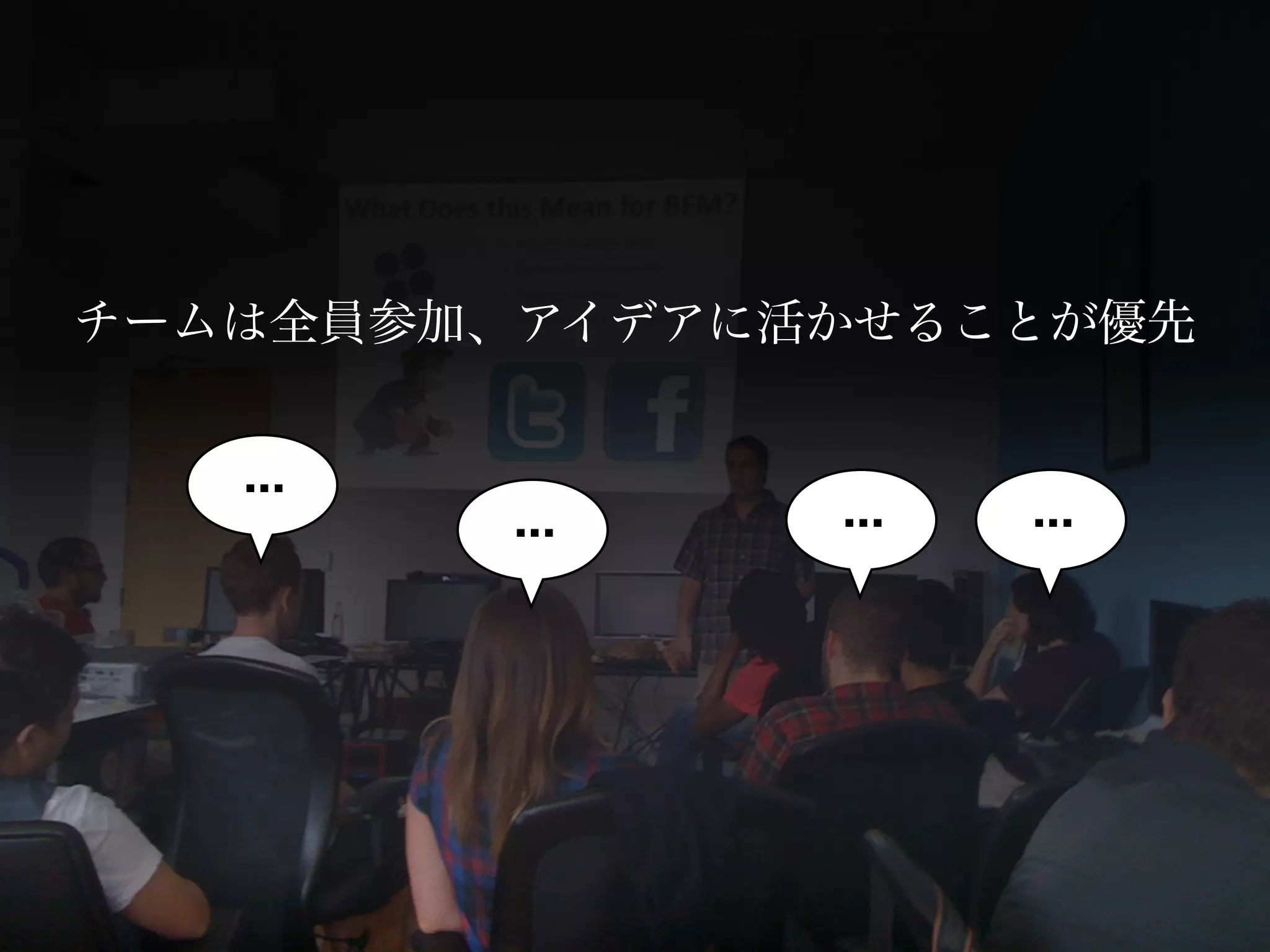 チームは全員参加、アイデアに活かせることが優先


   ...
         ...   ...   ...
 