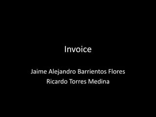 Invoice
Jaime Alejandro Barrientos Flores
Ricardo Torres Medina
 