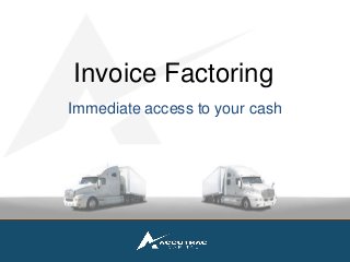 Invoice Factoring 
Immediate access to your cash 
A viable financial vehicle to financing your business 
 