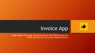 Invoice App
A light weight PowerApp created by purely NO CODE solution for
office 365 and can run on any mobile devices.