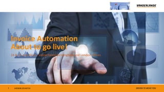 1 24/07/2014 Invoice Automation – About to go live!1403838.20140724
Invoice Automation
About to go live!
24 & 25 July 2014 | Vanderlande Birmingham and London offices
 