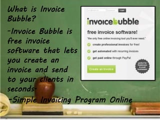 What is Invoice
Bubble?
-Invoice Bubble is
free invoice
software that lets
you create an
invoice and send
to your clients in
seconds.
-Simple Invoicing Program Online
 