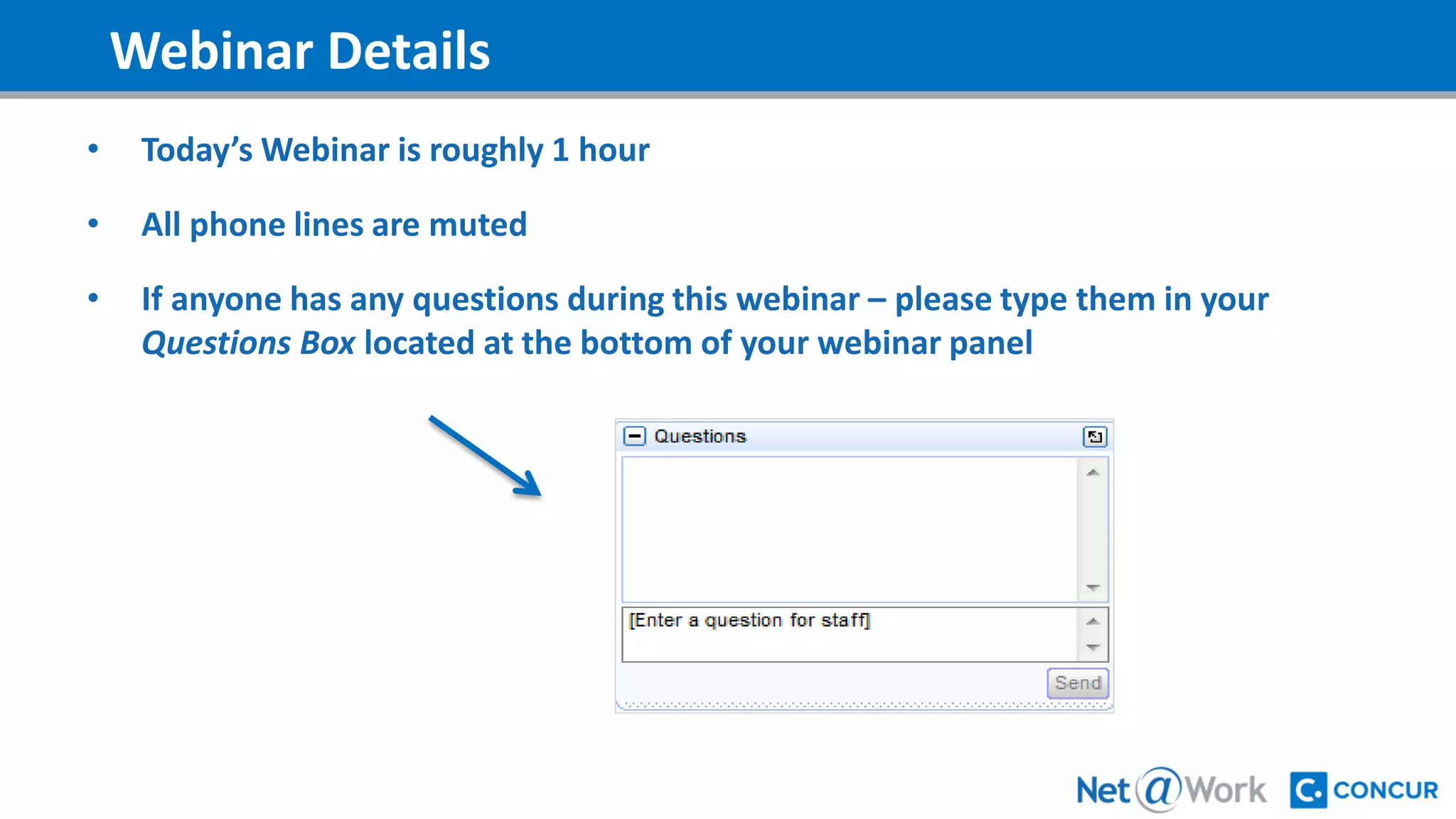 Webinar Details
• Today’s Webinar is roughly 1 hour
• All phone lines are muted
• If anyone has any questions during this webinar – please type them in your
Questions Box located at the bottom of your webinar panel
 