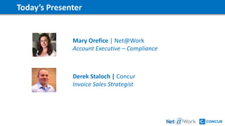 Today’s Presenter
Mary Orefice | Net@Work
Account Executive – Compliance
Derek Staloch | Concur
Invoice Sales Strategist
 