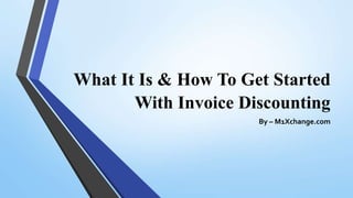 What It Is & How To Get Started
With Invoice Discounting
By – M1Xchange.com
 