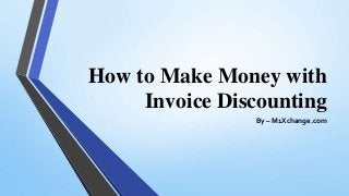How to Make Money with
Invoice Discounting
By – M1Xchange.com
 