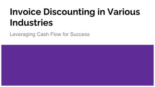 Invoice Discounting in Various
Industries
Leveraging Cash Flow for Success
 