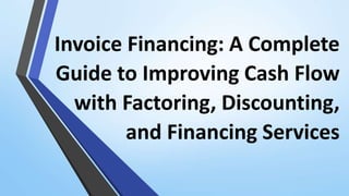 Invoice Financing: A Complete
Guide to Improving Cash Flow
with Factoring, Discounting,
and Financing Services
 